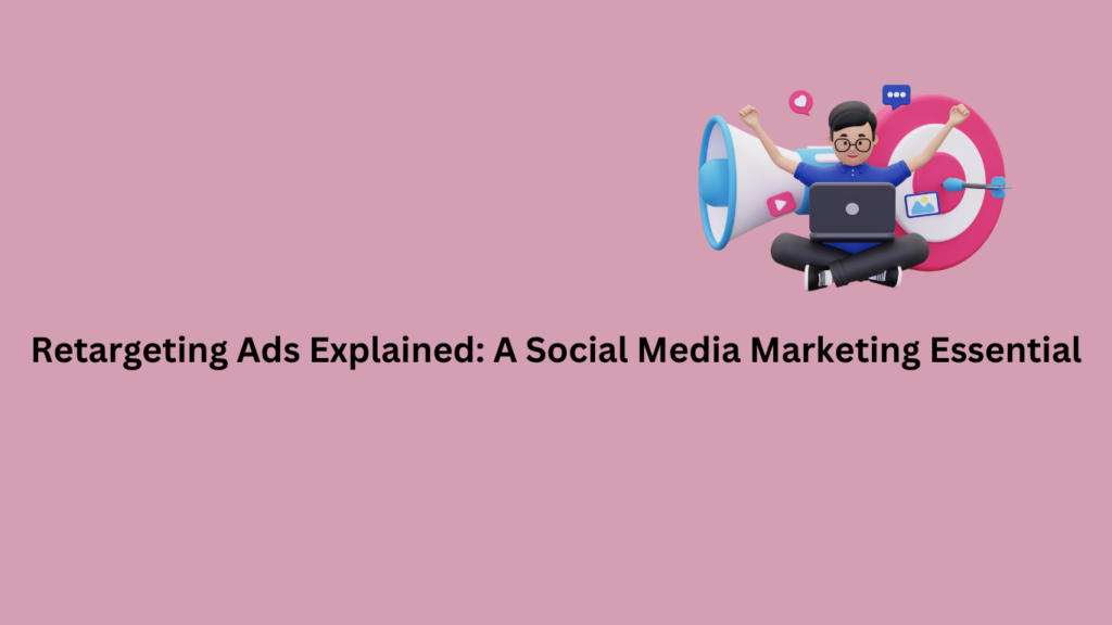 Retargeting Ads Explained: A Social Media Marketing Essential