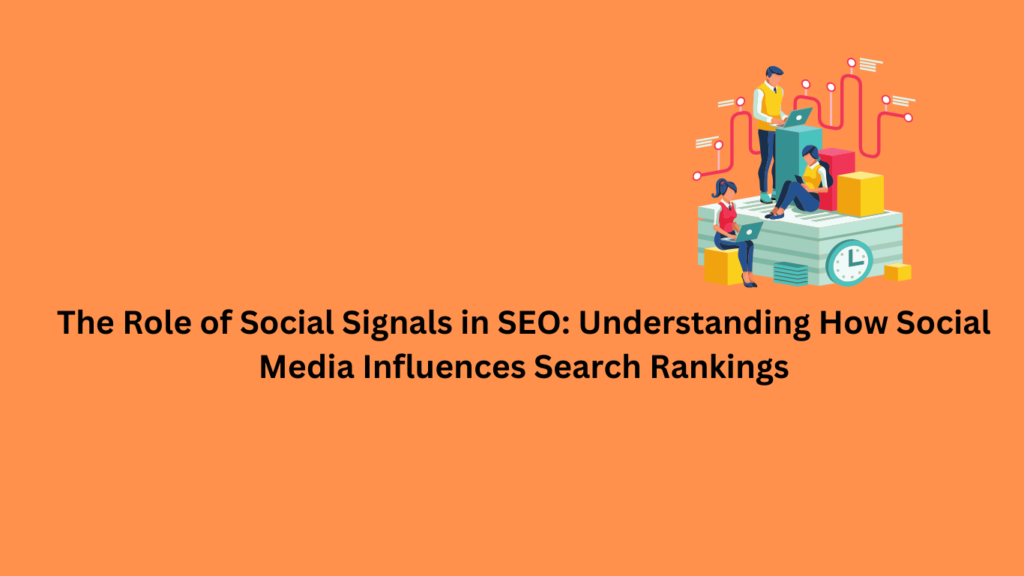 The Role of Social Signals in SEO: Understanding How Social Media Influences Search Rankings