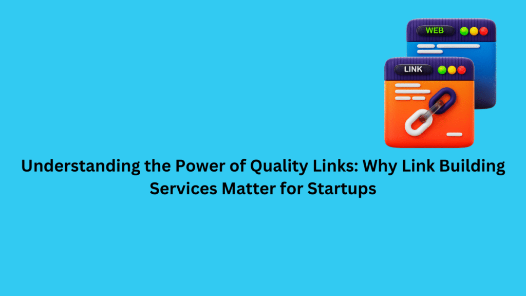 Understanding the Power of Quality Links: Why Link Building Services Matter for Startups