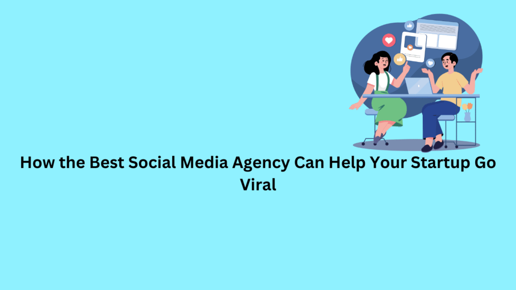 How the Best Social Media Agency Can Help Your Startup Go Viral