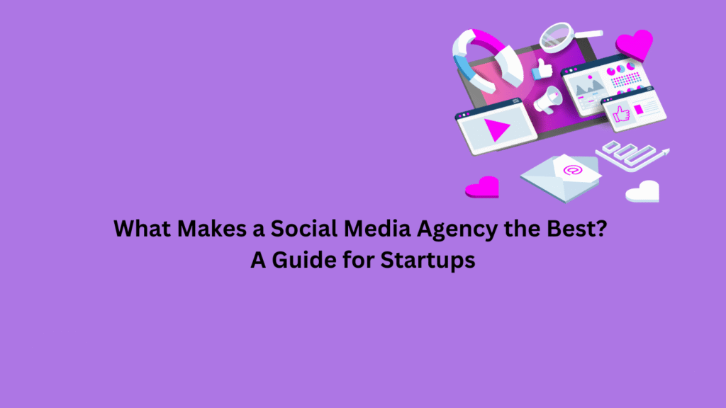 What Makes a Social Media Agency the Best? A Guide for Startups