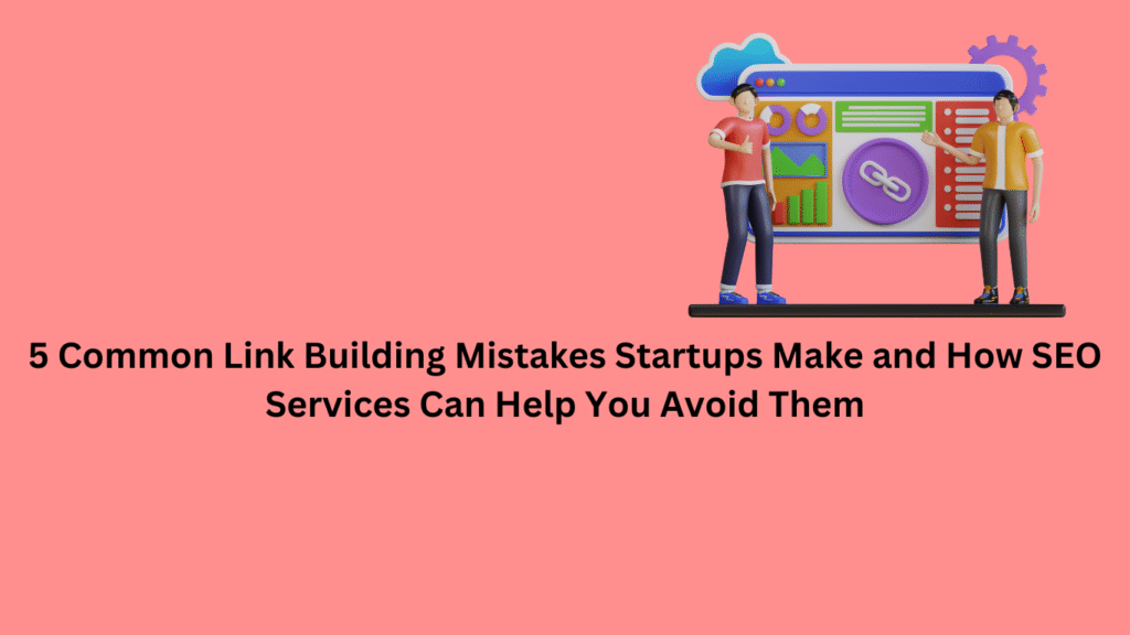 5 Common Link Building Mistakes Startups Make and How SEO Services Can Help You Avoid Them