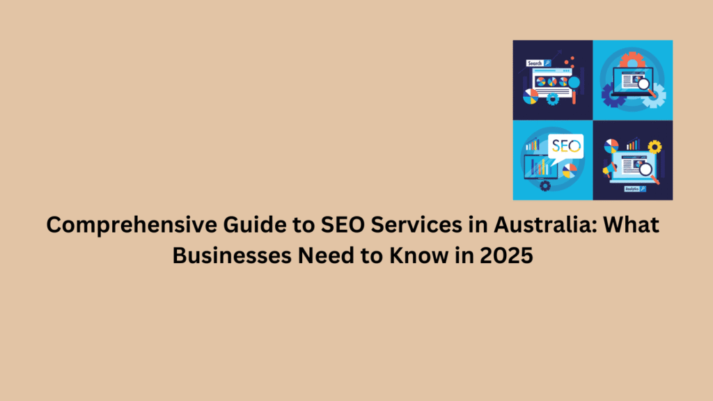 Comprehensive Guide to SEO Services in Australia: What Businesses Need to Know in 2025