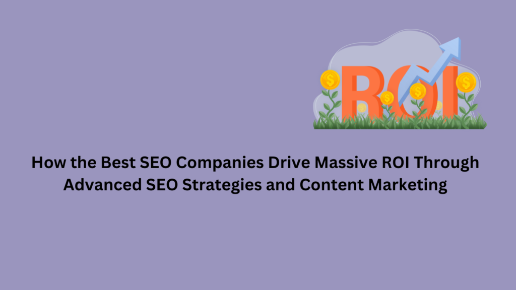 How the Best SEO Company in USA Drives ROI Through Advanced SEO and Content Marketing