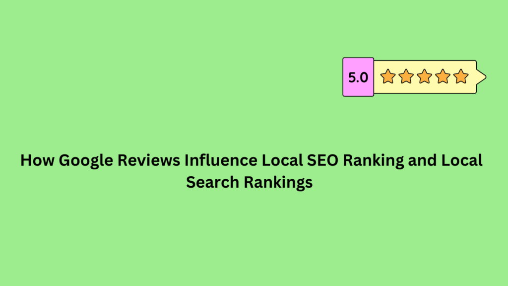 How Google Reviews Influence Local SEO Ranking and Local Search Rankings